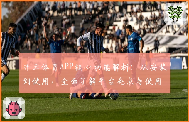 开云体育APP核心功能解析：从安装到使用，全面了解平台亮点与使用技巧