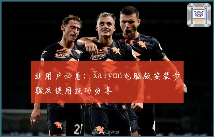 新用户必看：Kaiyun电脑版安装步骤及使用技巧分享