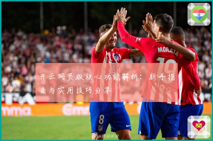 开云网页版核心功能解析:新手指南与实用技巧分享