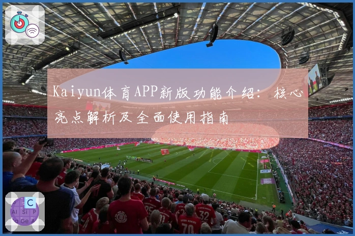 Kaiyun体育APP新版功能介绍：核心亮点解析及全面使用指南
