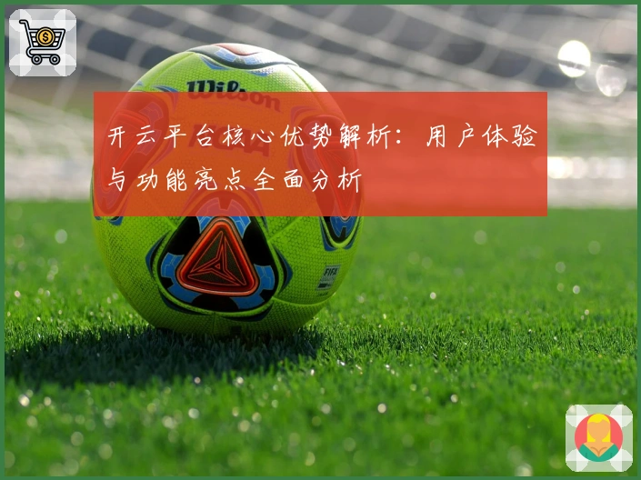 开云平台核心优势解析:用户体验与功能亮点全面分析