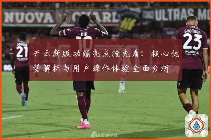 开云新版功能亮点抢先看:核心优势解析与用户操作体验全面分析