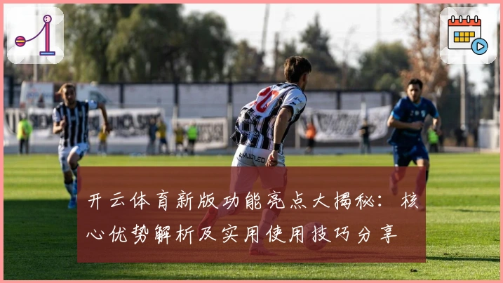 开云体育新版功能亮点大揭秘：核心优势解析及实用使用技巧分享