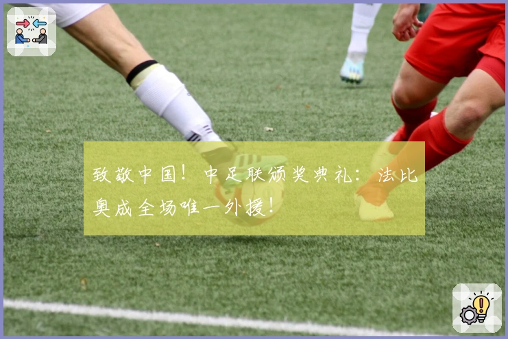 致敬中国！中足联颁奖典礼：法比奥成全场唯一外援！