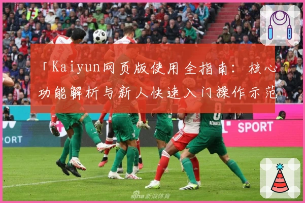 「Kaiyun网页版使用全指南：核心功能解析与新人快速入门操作示范」