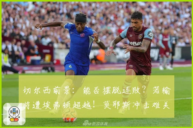 切尔西前景：能否摆脱连败？若输将遭埃弗顿超越！莫耶斯冲击难关