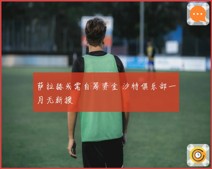 萨拉赫或需自筹资金 沙特俱乐部一月无新援