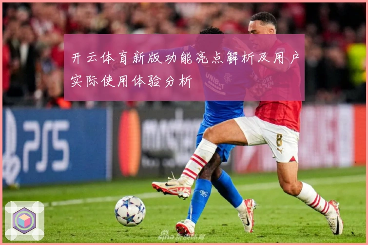 开云体育新版功能亮点解析及用户实际使用体验分析