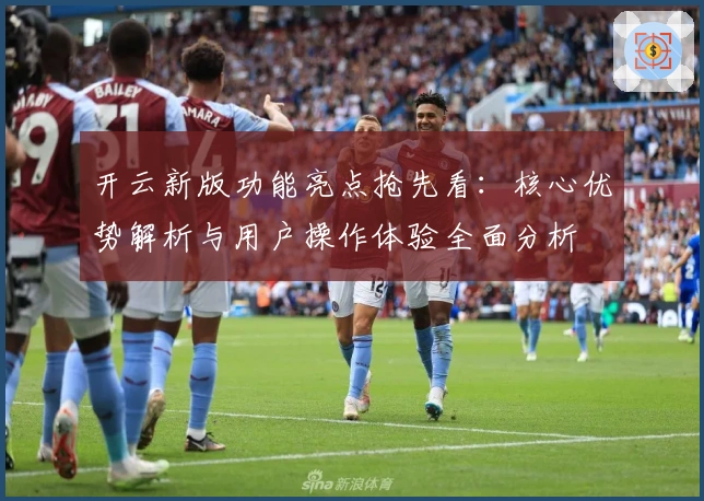 开云新版功能亮点抢先看：核心优势解析与用户操作体验全面分析