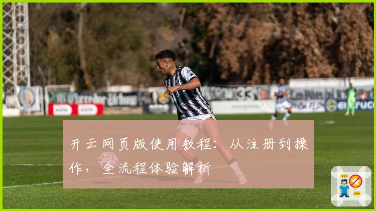 开云网页版使用教程：从注册到操作，全流程体验解析