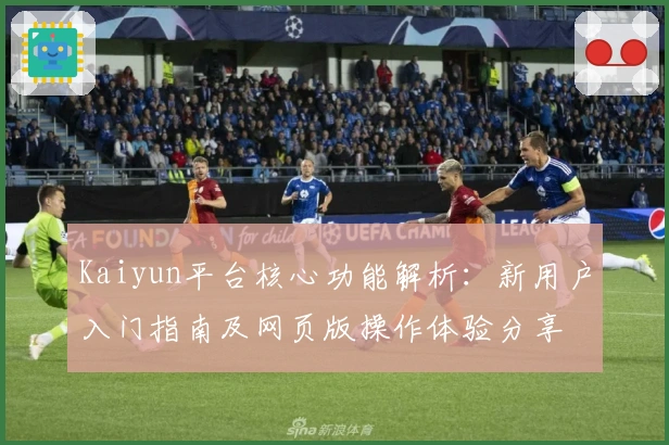 Kaiyun平台核心功能解析：新用户入门指南及网页版操作体验分享