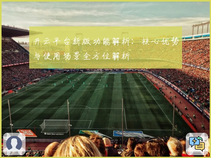 开云平台新版功能解析：核心优势与使用场景全方位解析