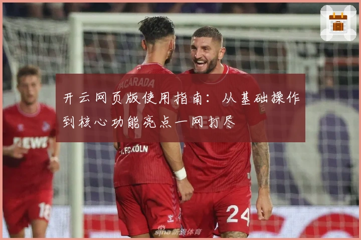 开云网页版使用指南:从基础操作到核心功能亮点一网打尽