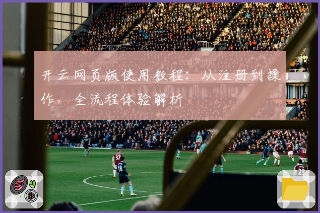 开云网页版使用教程：从注册到操作，全流程体验解析