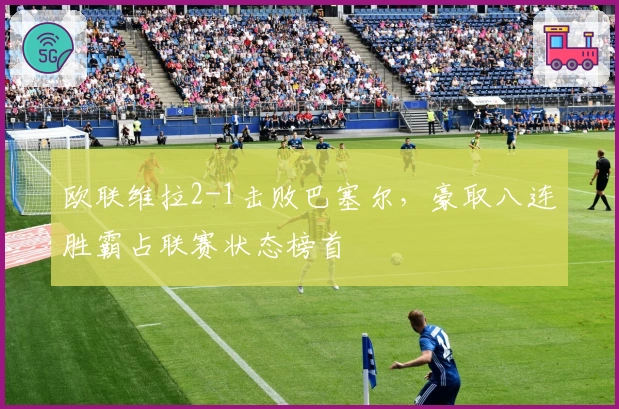 欧联维拉2-1击败巴塞尔，豪取八连胜霸占联赛状态榜首